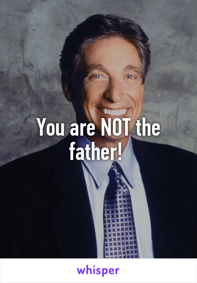 You are NOT the father! 