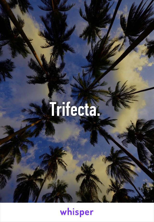 Trifecta. 