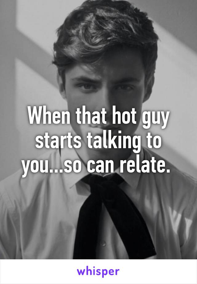 When that hot guy starts talking to you...so can relate. 