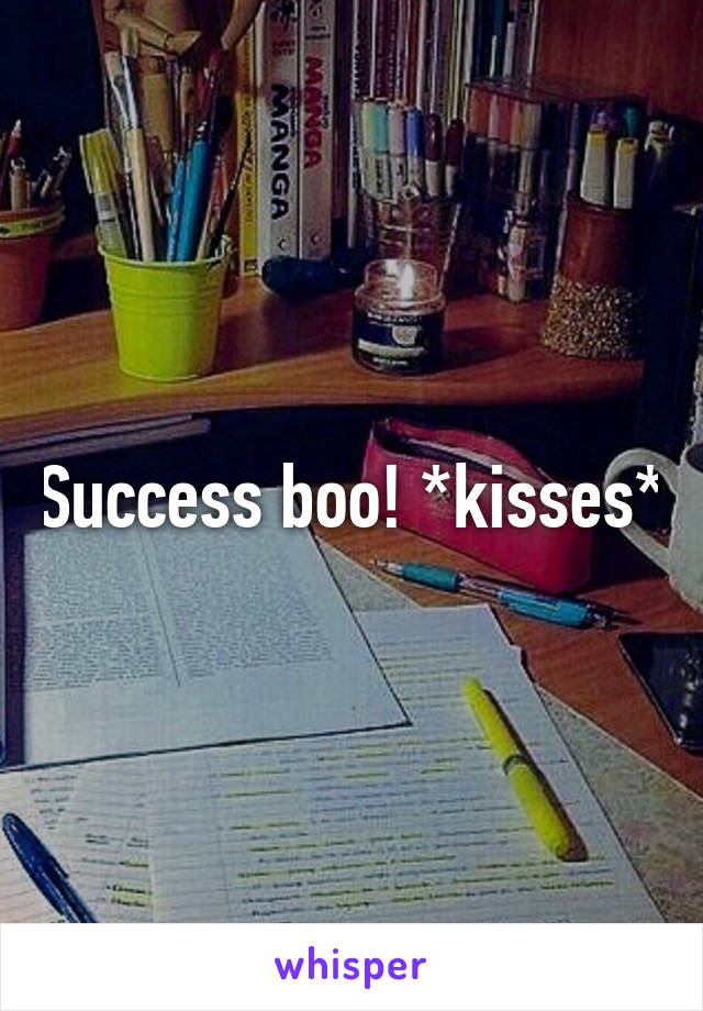 Success boo! *kisses*