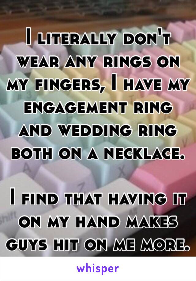 I literally don't wear any rings on my fingers, I have my engagement ring and wedding ring both on a necklace.

I find that having it on my hand makes guys hit on me more.