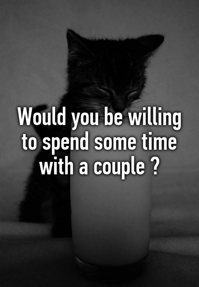 would-you-be-willing-to-spend-some-time-with-a-couple