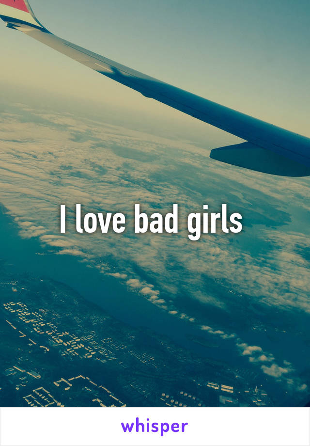 I love bad girls 