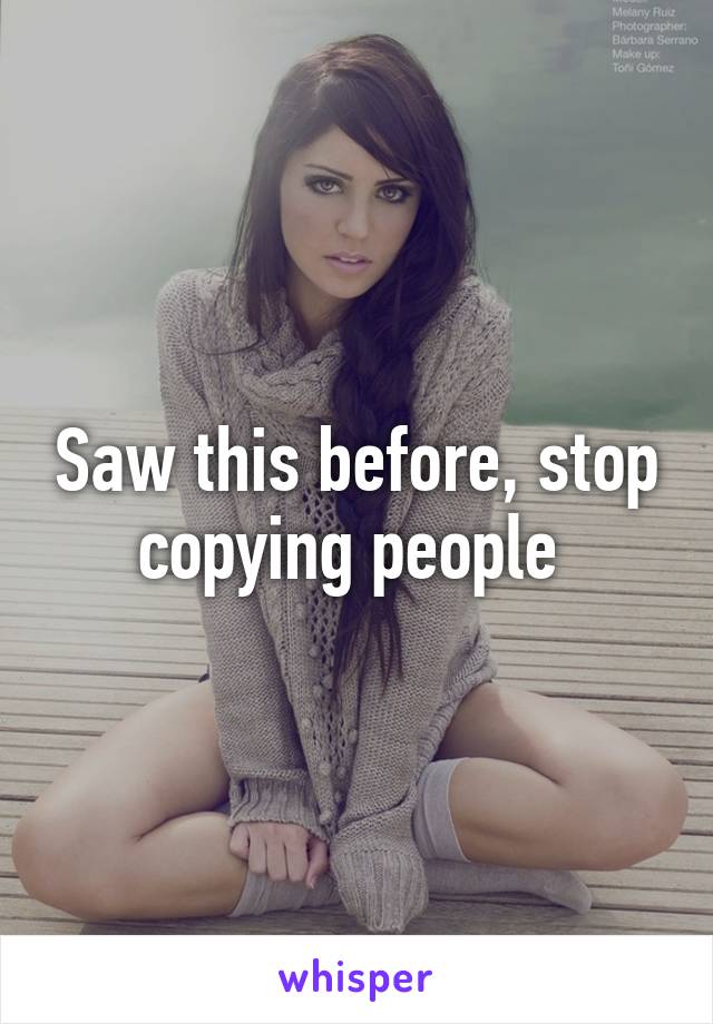 Saw this before, stop copying people 