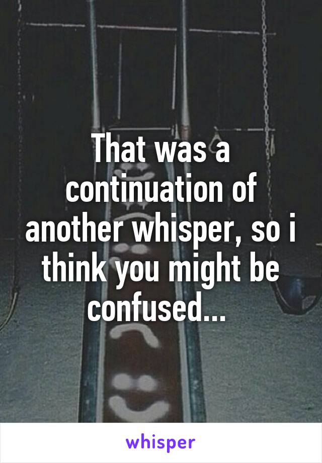 That was a continuation of another whisper, so i think you might be confused... 