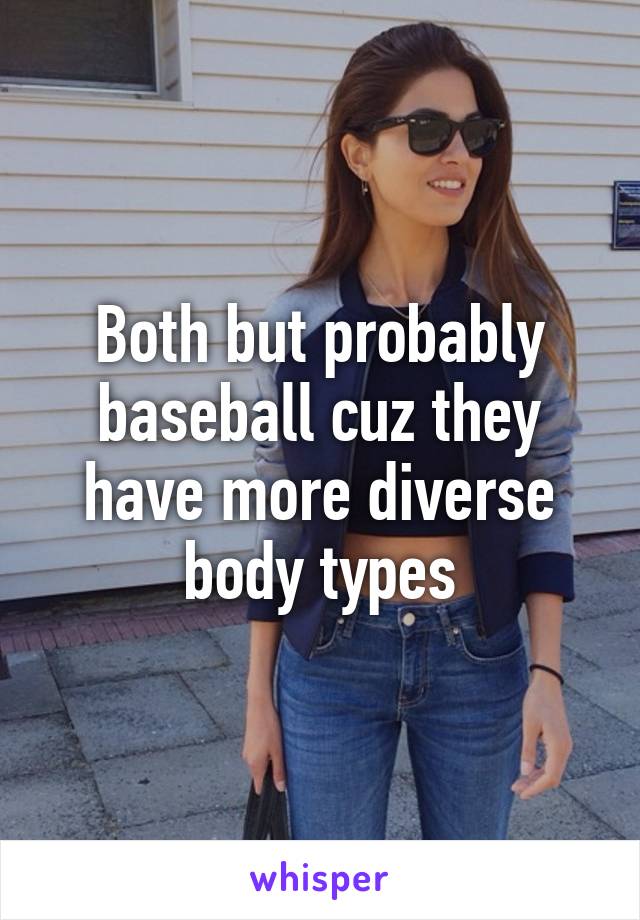 Both but probably baseball cuz they have more diverse body types