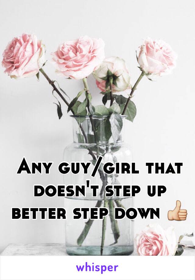 Any guy/girl that doesn't step up better step down 👍