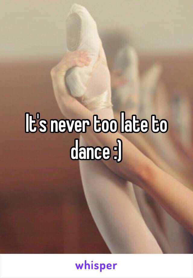 It's never too late to dance :)