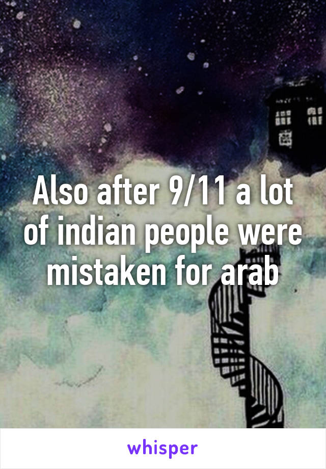Also after 9/11 a lot of indian people were mistaken for arab