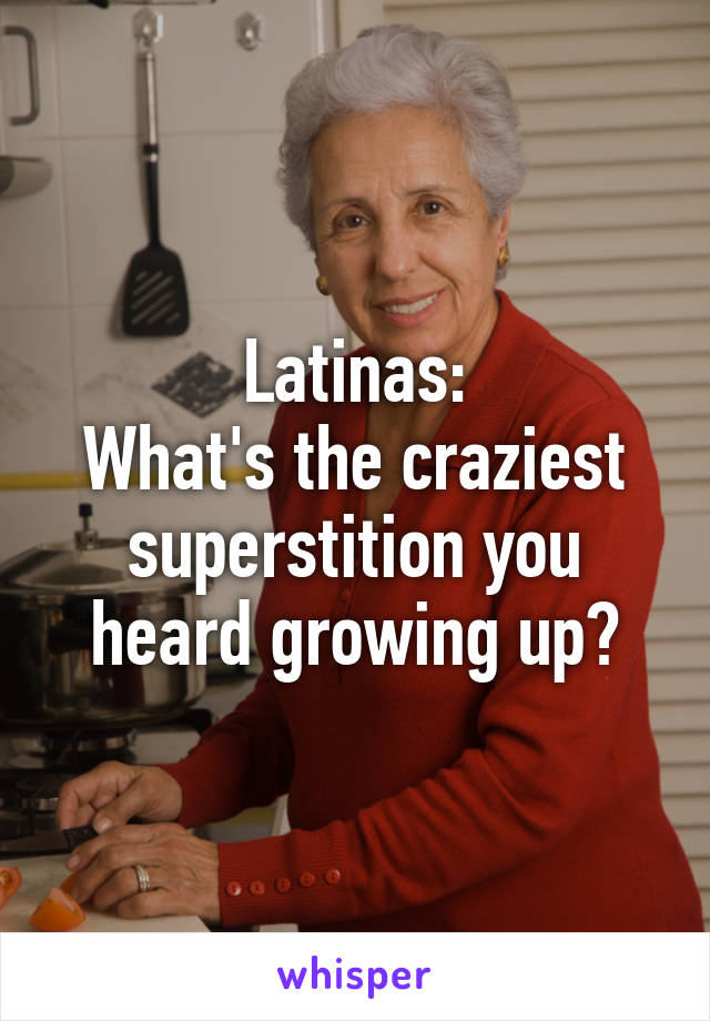 Latinas:
What's the craziest superstition you heard growing up?