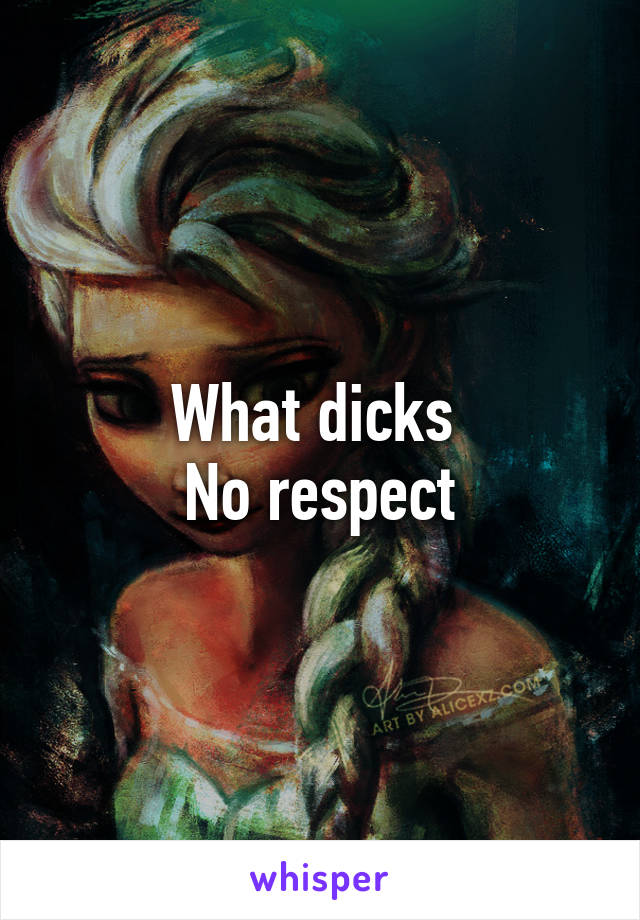 What dicks 
No respect