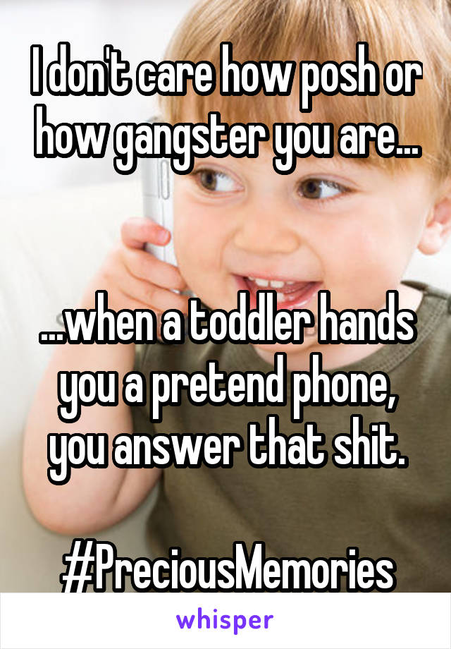 I don't care how posh or how gangster you are...


...when a toddler hands you a pretend phone, you answer that shit.

#PreciousMemories