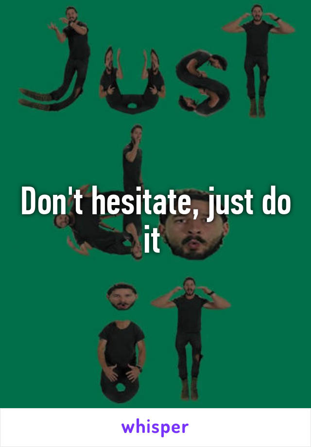 Don't hesitate, just do it 