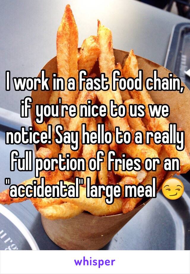 I work in a fast food chain, if you're nice to us we notice! Say hello to a really full portion of fries or an "accidental" large meal 😏