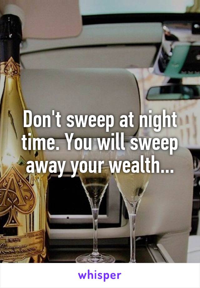 Don't sweep at night time. You will sweep away your wealth...
