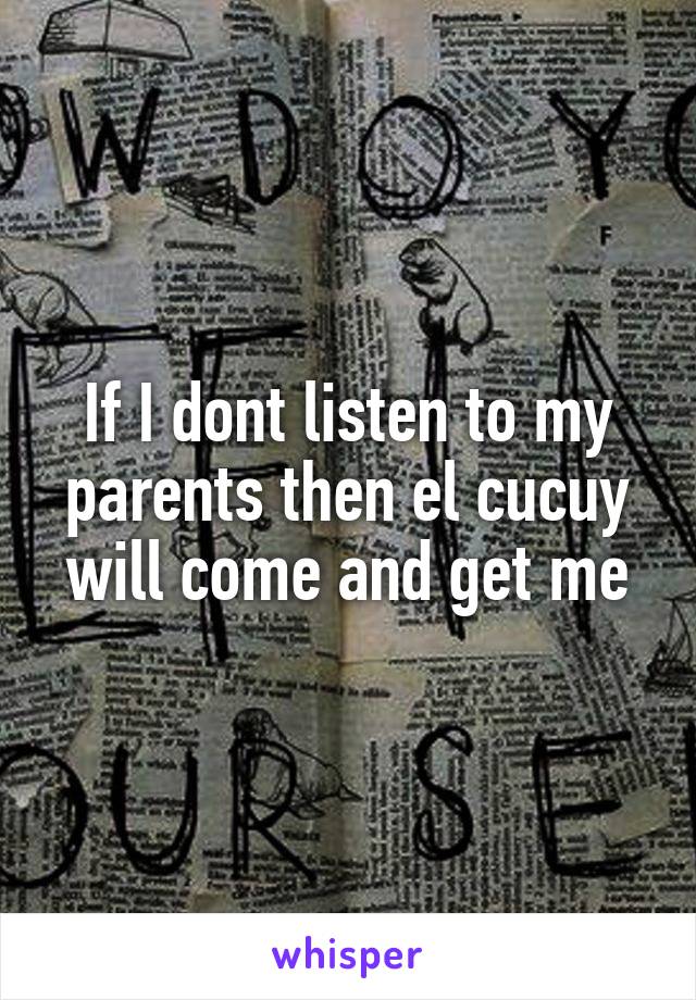 If I dont listen to my parents then el cucuy will come and get me