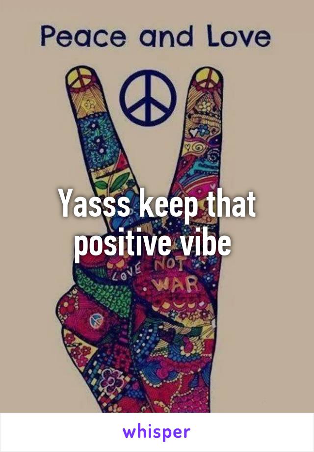 Yasss keep that positive vibe 