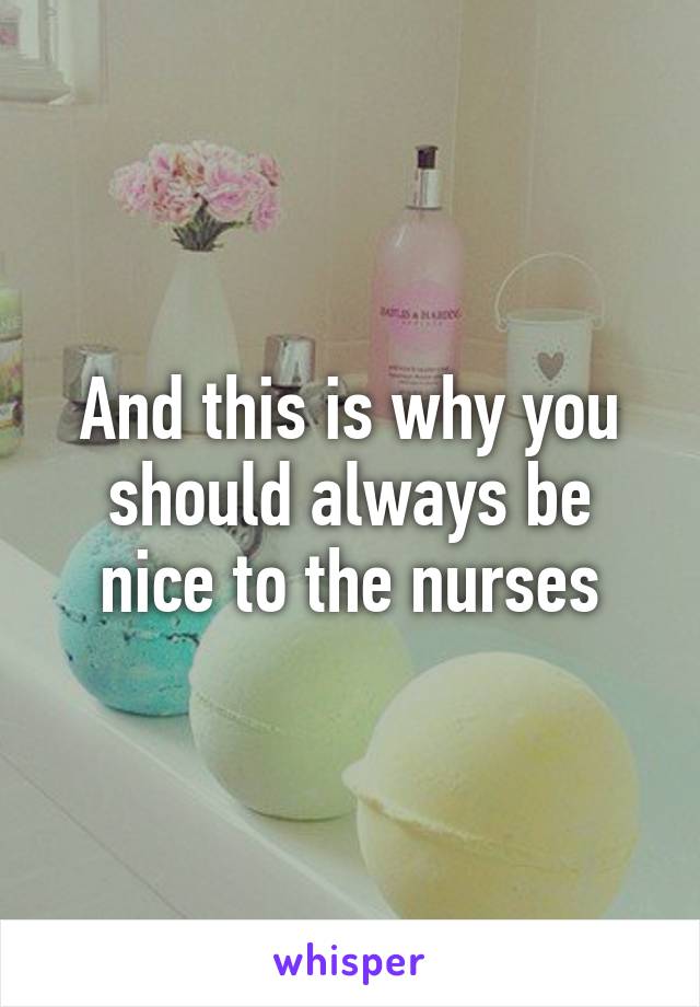 And this is why you should always be nice to the nurses
