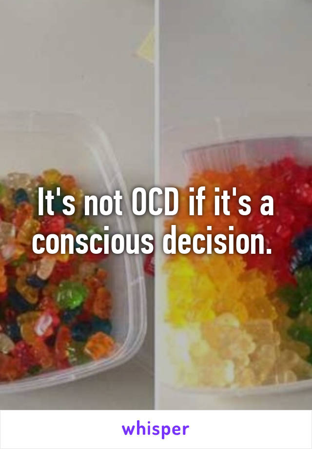 It's not OCD if it's a conscious decision. 