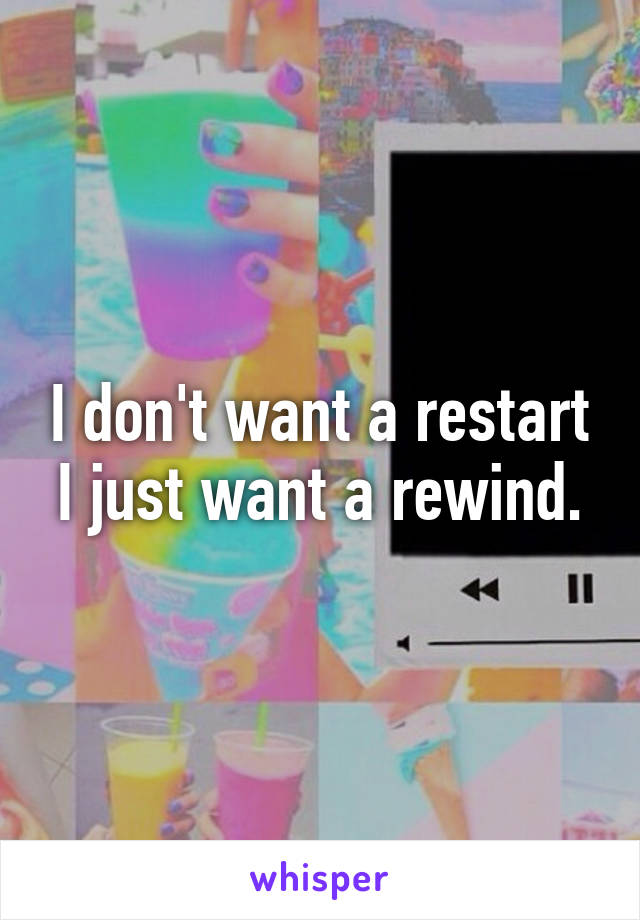 I don't want a restart I just want a rewind.