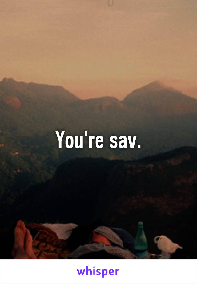 You're sav.