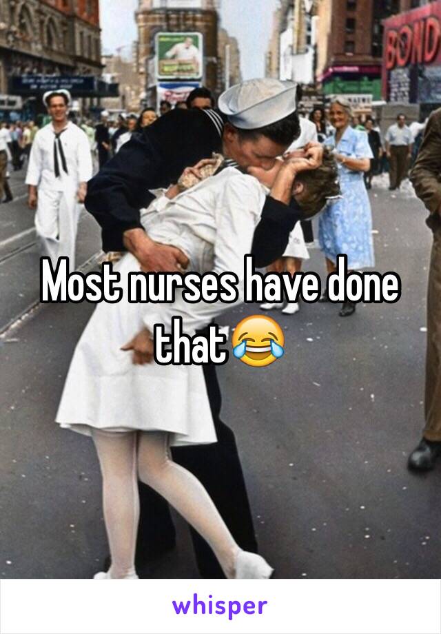 Most nurses have done that😂