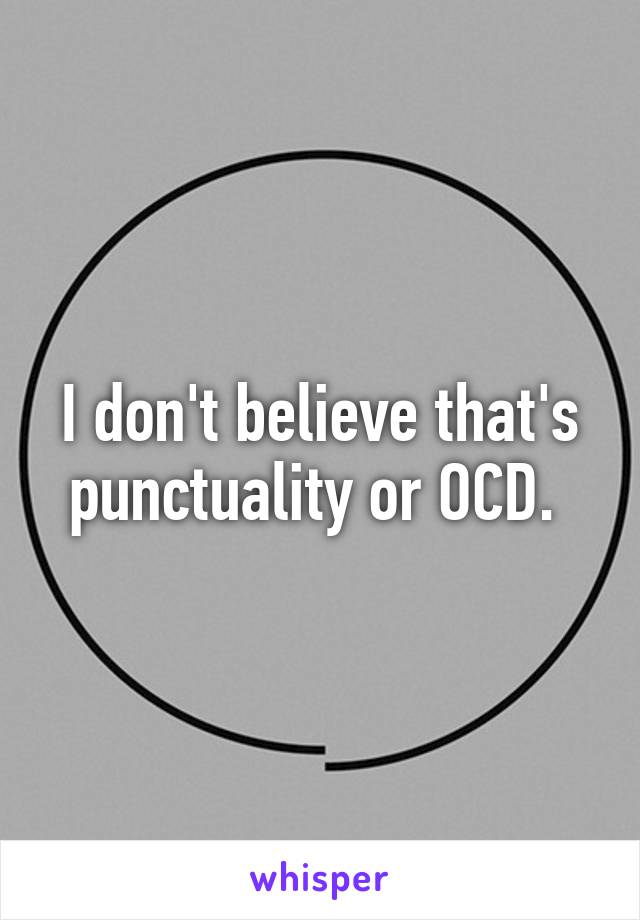 I don't believe that's punctuality or OCD. 