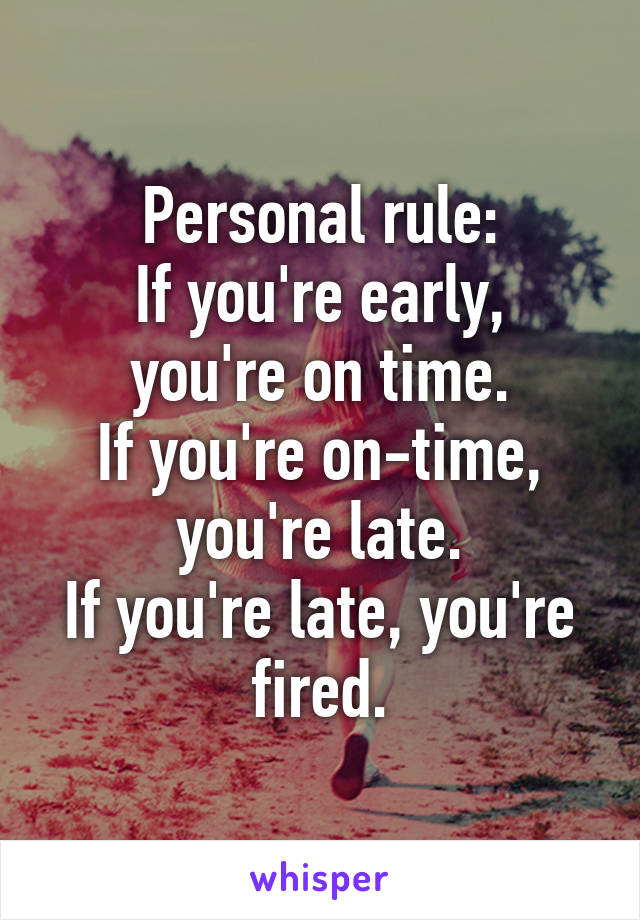 Personal rule:
If you're early, you're on time.
If you're on-time, you're late.
If you're late, you're fired.