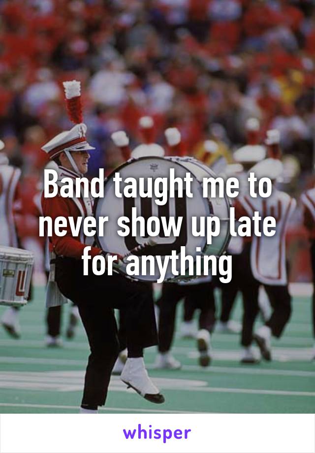 Band taught me to never show up late for anything