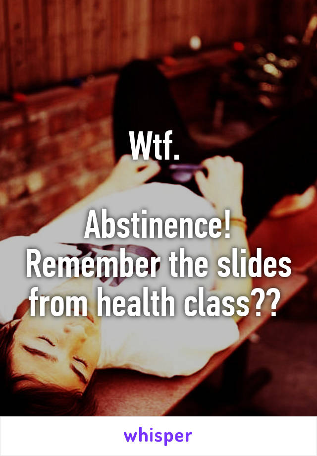 Wtf. 

Abstinence! Remember the slides from health class?? 