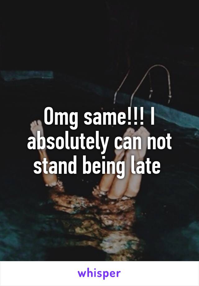 Omg same!!! I absolutely can not stand being late 