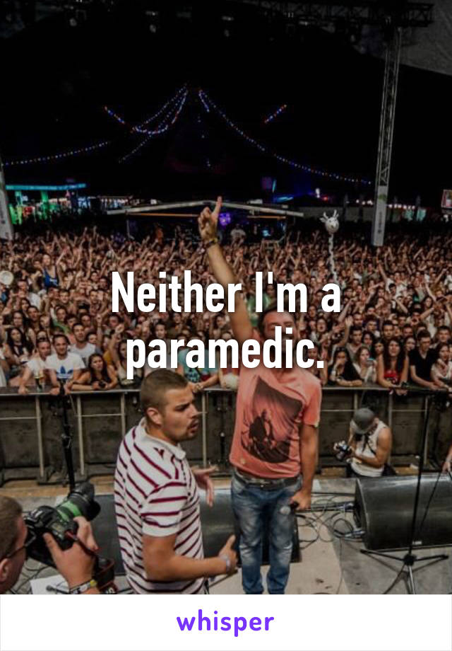 Neither I'm a paramedic.