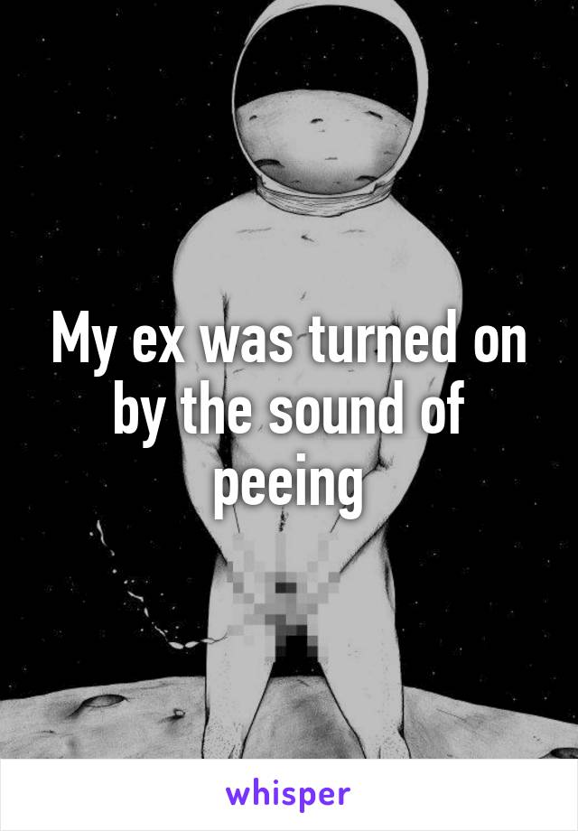 My ex was turned on by the sound of peeing