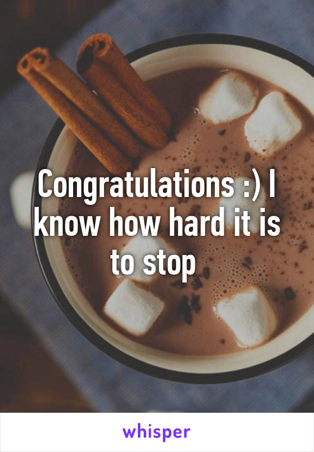 Congratulations :) I know how hard it is to stop 