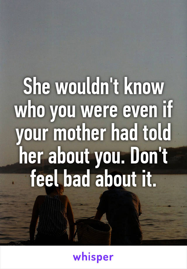 She wouldn't know who you were even if your mother had told her about you. Don't feel bad about it.