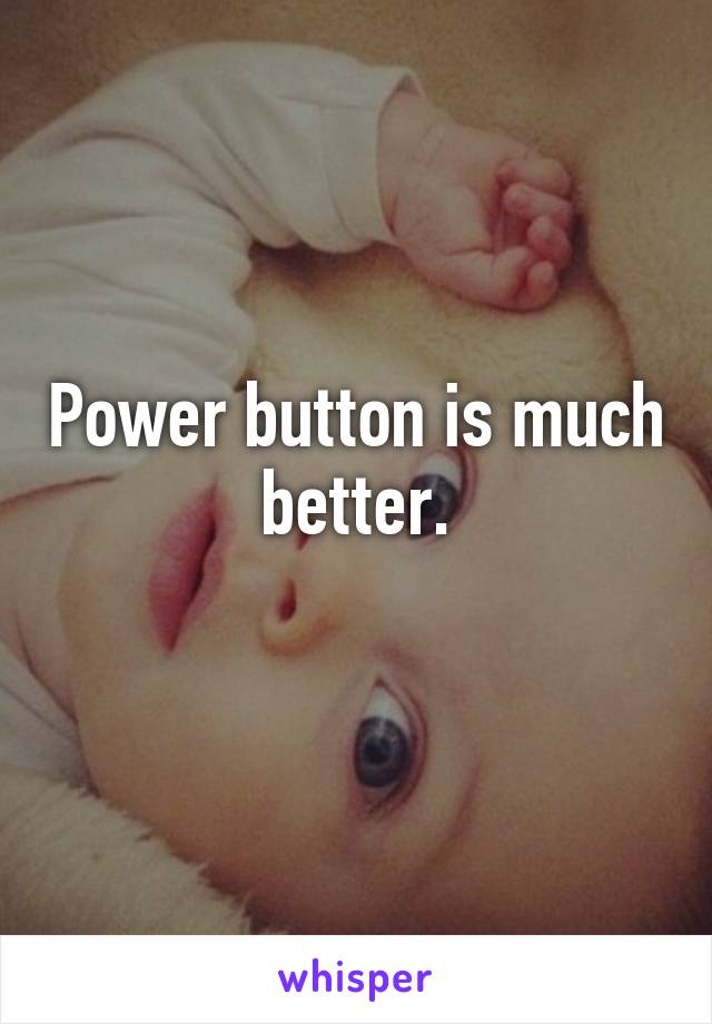 Power button is much better.
