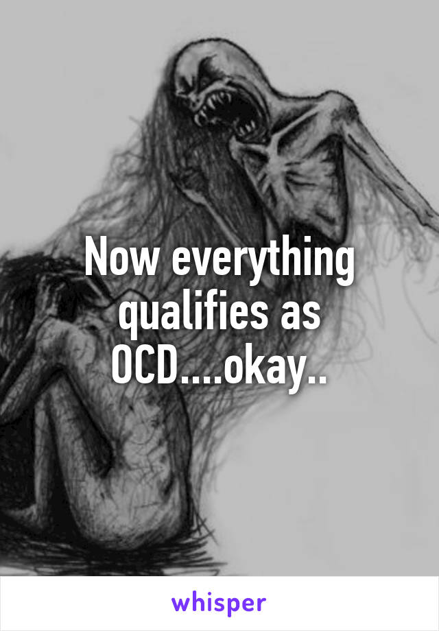 Now everything qualifies as OCD....okay..