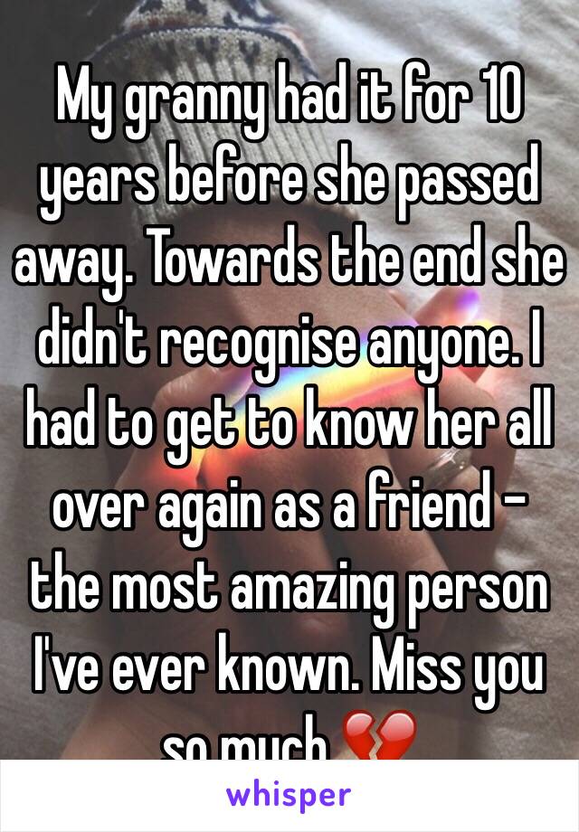 My granny had it for 10 years before she passed away. Towards the end she didn't recognise anyone. I had to get to know her all over again as a friend - the most amazing person I've ever known. Miss you so much 💔