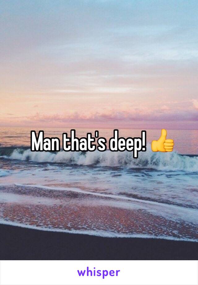 Man that's deep! 👍
