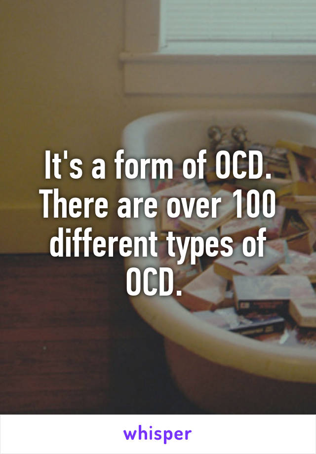 It's a form of OCD. There are over 100 different types of OCD. 