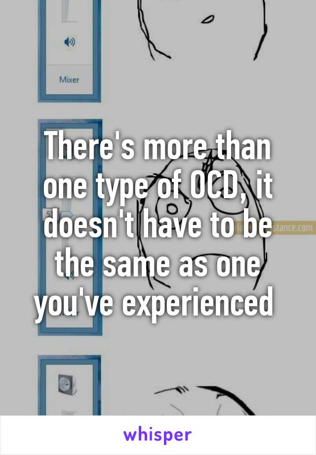 There's more than one type of OCD, it doesn't have to be the same as one you've experienced 