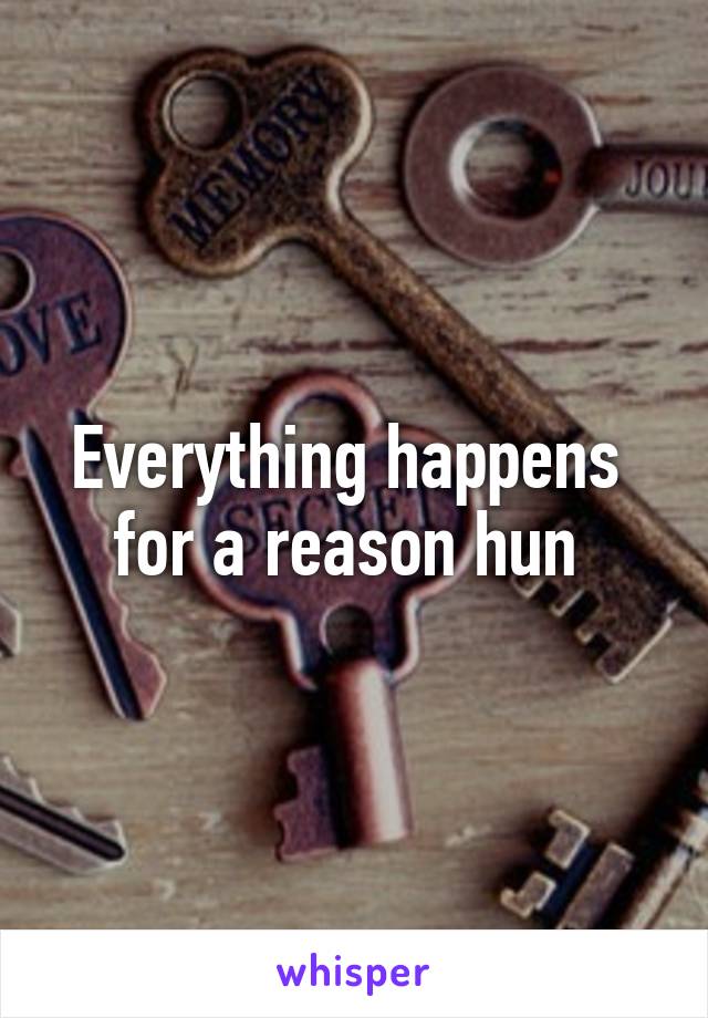 Everything happens 
for a reason hun 
