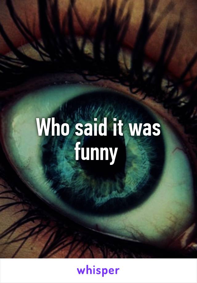 Who said it was funny 