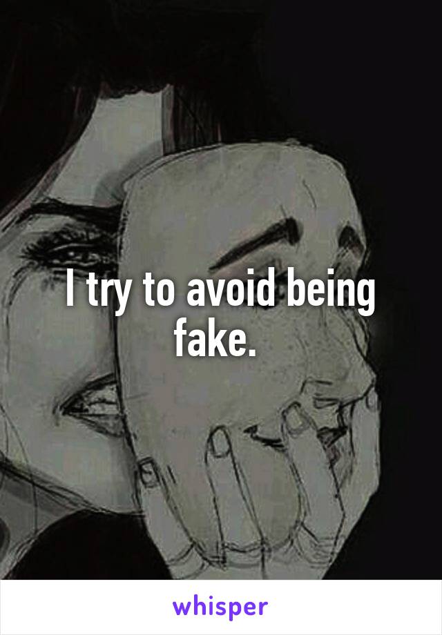 I try to avoid being fake. 