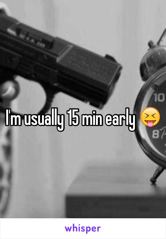 I'm usually 15 min early 😝