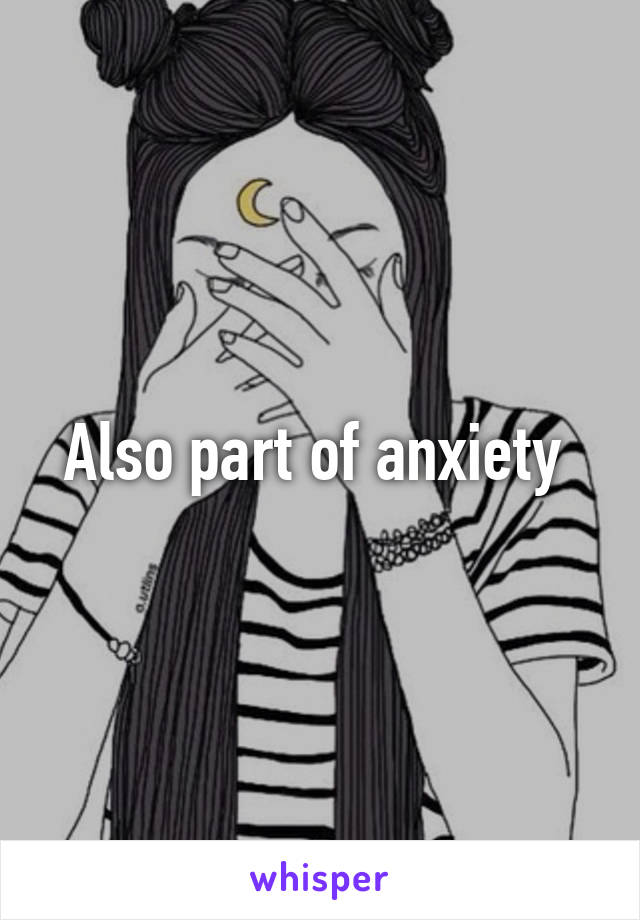 Also part of anxiety 