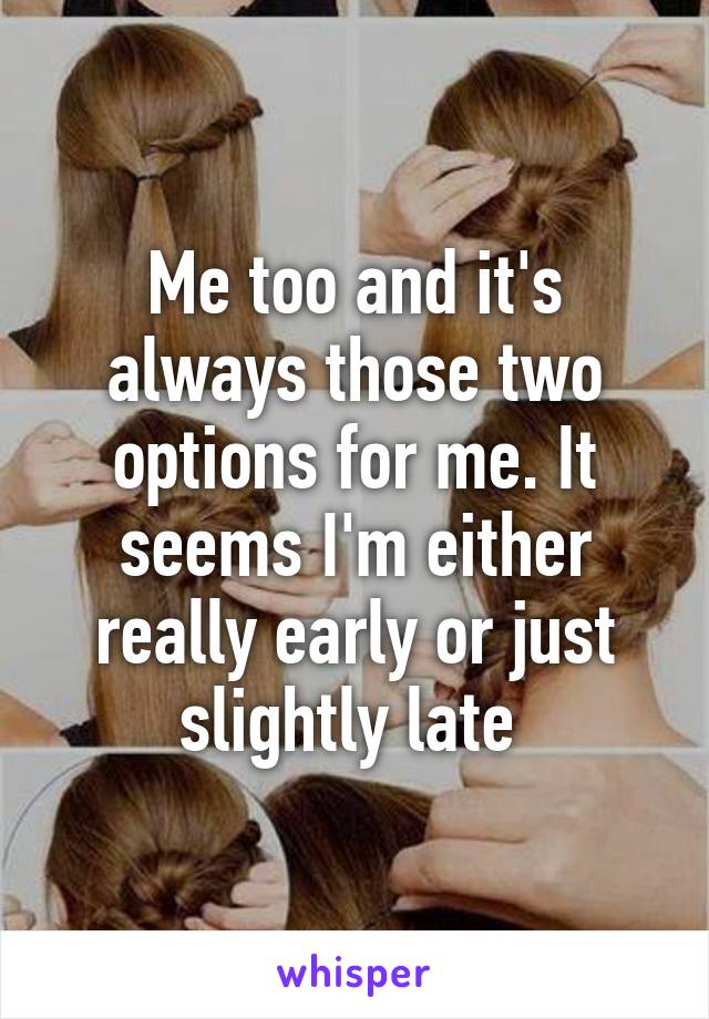 Me too and it's always those two options for me. It seems I'm either really early or just slightly late 