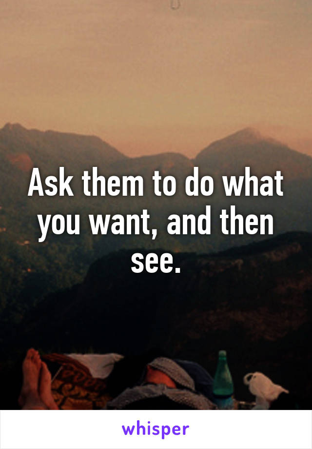 Ask them to do what you want, and then see.