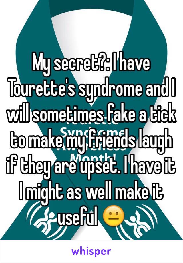 My secret?: I have Tourette's syndrome and I will sometimes fake a tick to make my friends laugh if they are upset. I have it I might as well make it useful 😐
