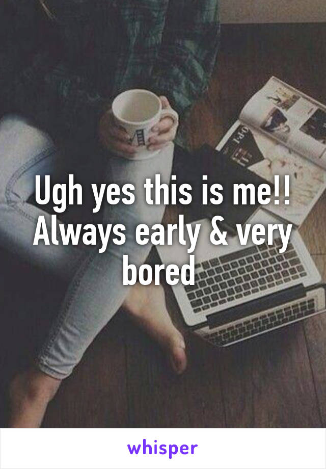 Ugh yes this is me!! Always early & very bored 